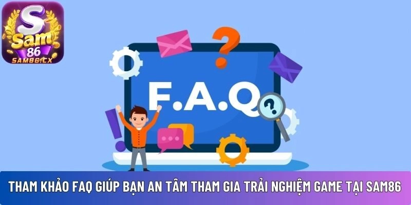Tham khảo FAQ giúp bạn an tâm tham gia trải nghiệm game tại Sam86